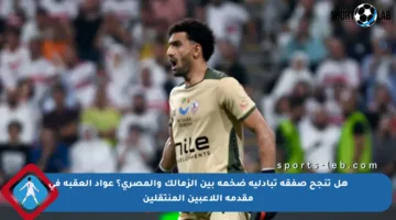 هل تنجح صفقة تبادلية ضخمة بين الزمالك والمصري؟ عواد العقبة في مقدمة اللاعبين المنتقلين